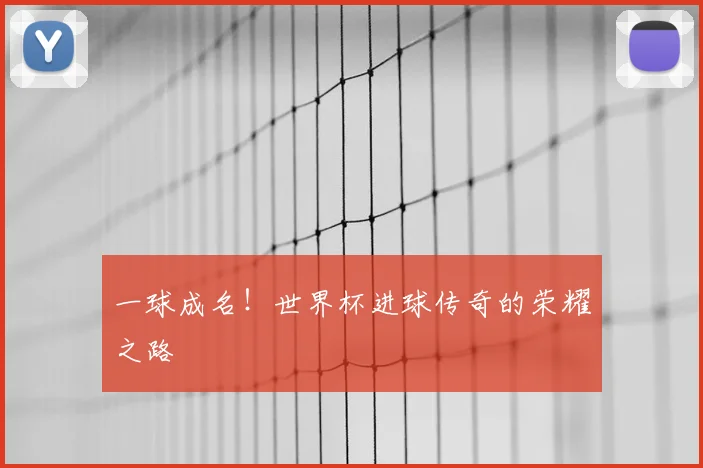 一球成名!世界杯进球传奇的荣耀之路