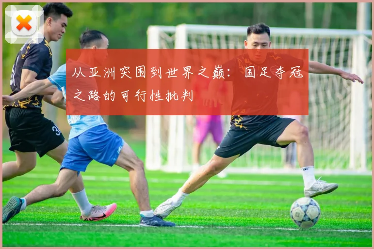 从亚洲突围到世界之巅:国足夺冠之路的可行性批判
