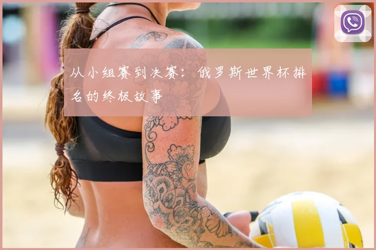 从小组赛到决赛：俄罗斯世界杯排名的终极故事