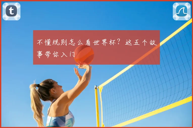 不懂规则怎么看世界杯？这五个故事带你入门