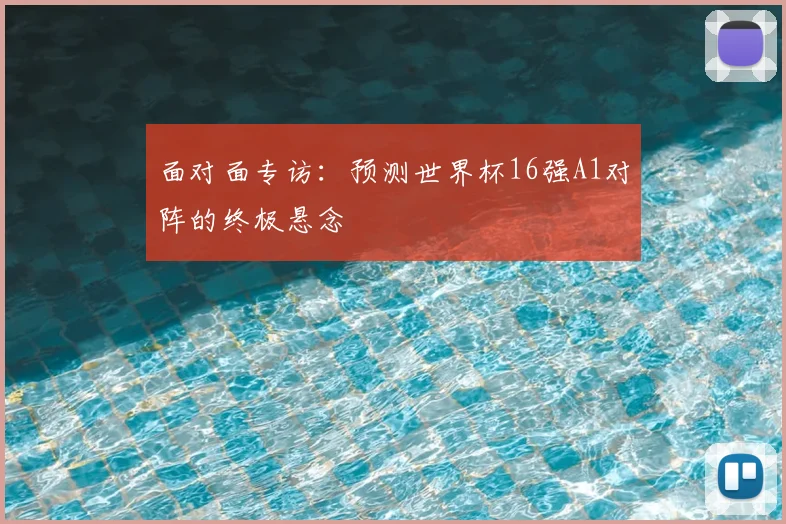 面对面专访:预测世界杯16强A1对阵的终极悬念