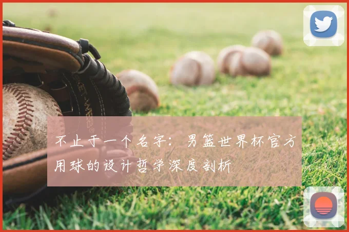 不止于一个名字：男篮世界杯官方用球的设计哲学深度剖析