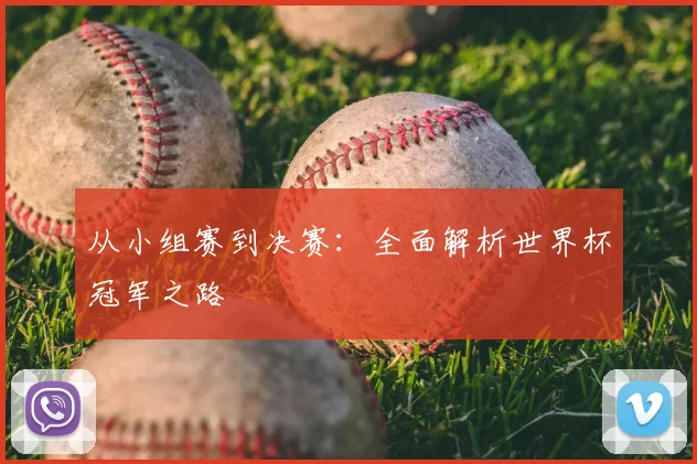 从小组赛到决赛：全面解析世界杯冠军之路
