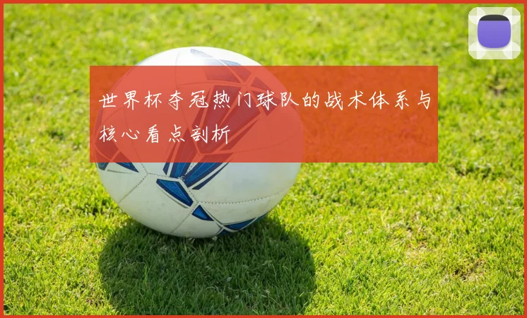 世界杯夺冠热门球队的战术体系与核心看点剖析