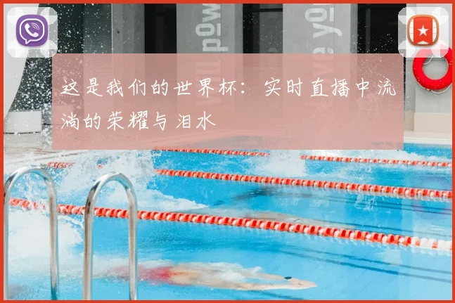 这是我们的世界杯:实时直播中流淌的荣耀与泪水