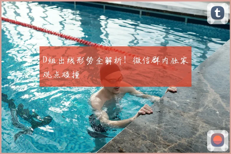 D组出线形势全解析!微信群内独家观点碰撞