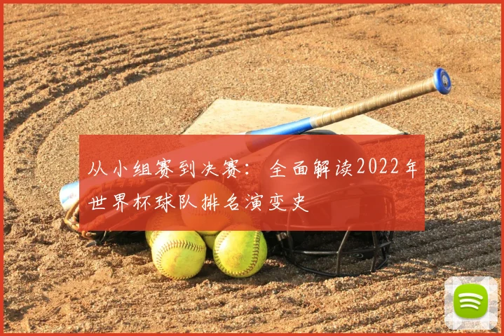 从小组赛到决赛：全面解读2022年世界杯球队排名演变史