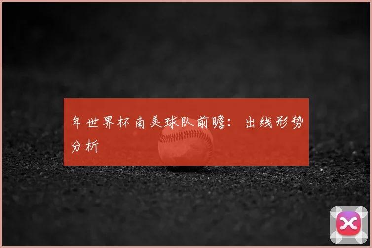 年世界杯南美球队前瞻：出线形势分析