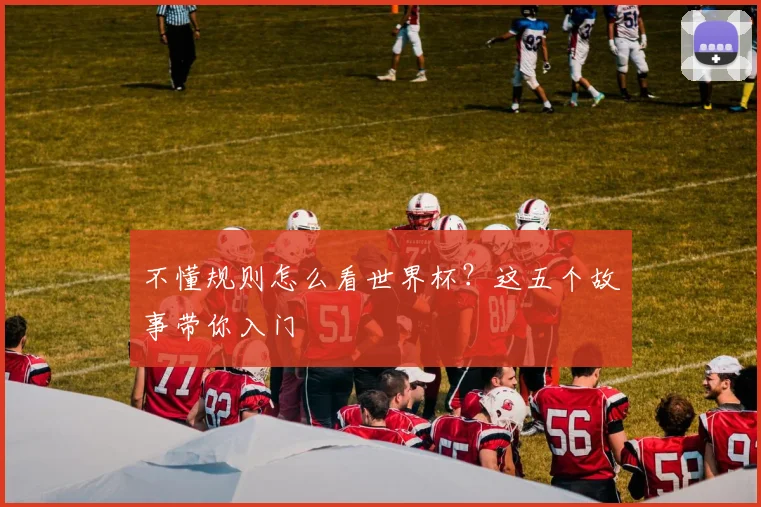 不懂规则怎么看世界杯？这五个故事带你入门