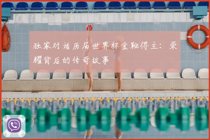 独家对话历届世界杯金靴得主:荣耀背后的传奇故事
