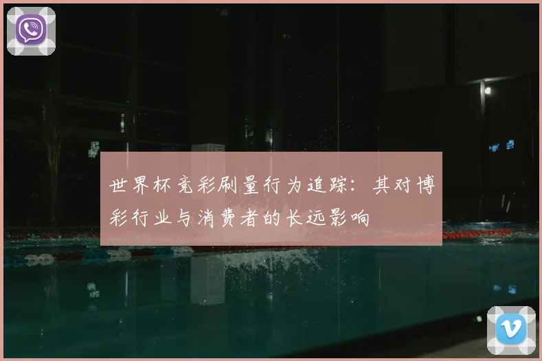 世界杯竞彩刷量行为追踪:其对博彩行业与消费者的长远影响