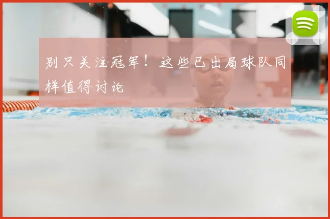 别只关注冠军！这些已出局球队同样值得讨论