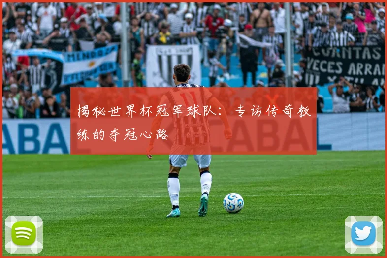 揭秘世界杯冠军球队:专访传奇教练的夺冠心路