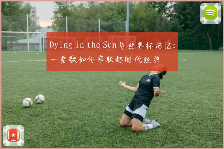 Dying in the Sun与世界杯记忆：一首歌如何串联起时代经典