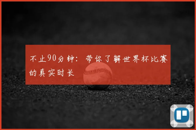 不止90分钟：带你了解世界杯比赛的真实时长