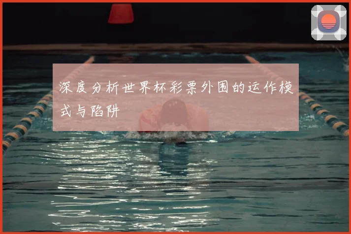深度分析世界杯彩票外围的运作模式与陷阱