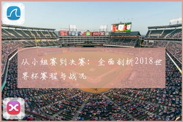 从小组赛到决赛：全面剖析2018世界杯赛程与战况