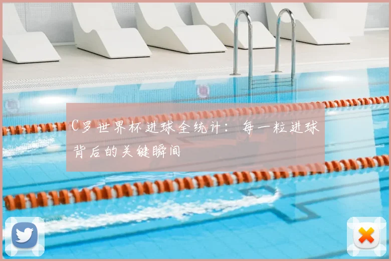 C罗世界杯进球全统计:每一粒进球背后的关键瞬间
