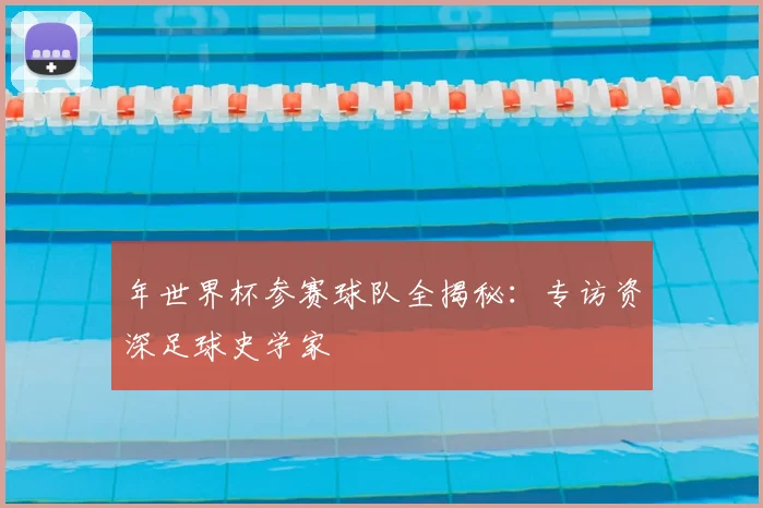 年世界杯参赛球队全揭秘：专访资深足球史学家