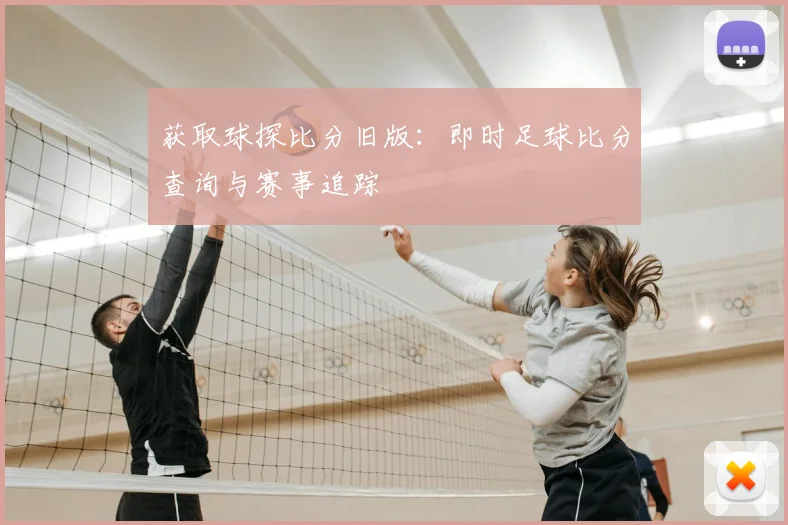 获取球探比分旧版:即时足球比分查询与赛事追踪