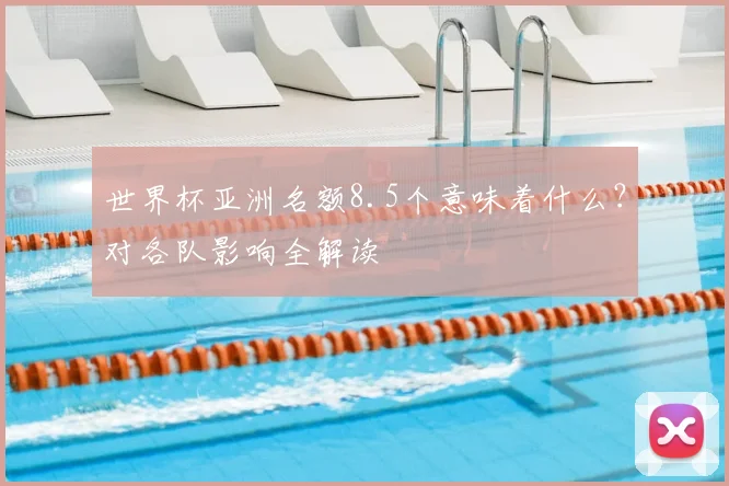 世界杯亚洲名额8.5个意味着什么?对各队影响全解读