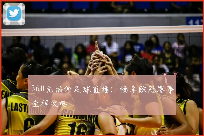 360无插件足球直播：畅享欧冠赛事全程攻略