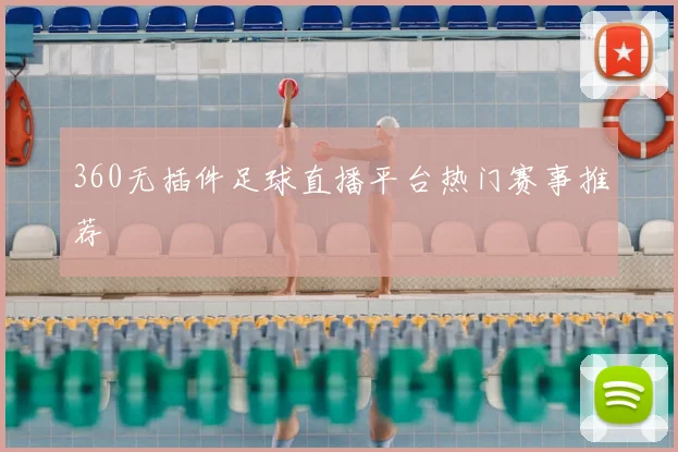 360无插件足球直播平台热门赛事推荐