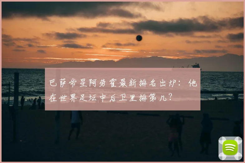 巴萨帝星阿劳霍最新排名出炉：他在世界足坛中后卫里排第几？