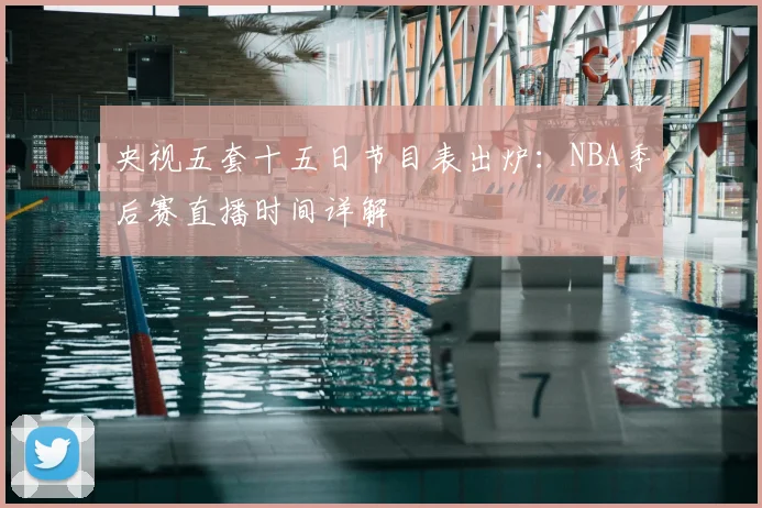 央视五套十五日节目表出炉：NBA季后赛直播时间详解