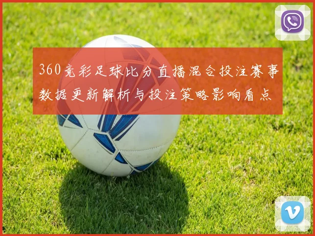 360竞彩足球比分直播混合投注赛事数据更新解析与投注策略影响看点