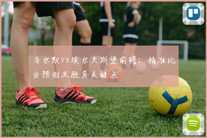 马尔默vs埃尔夫斯堡前瞻:精准比分预测及胜负关键点