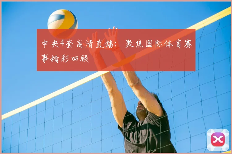 中央4套高清直播:聚焦国际体育赛事精彩回顾