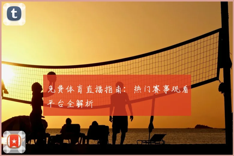 免费体育直播指南:热门赛事观看平台全解析