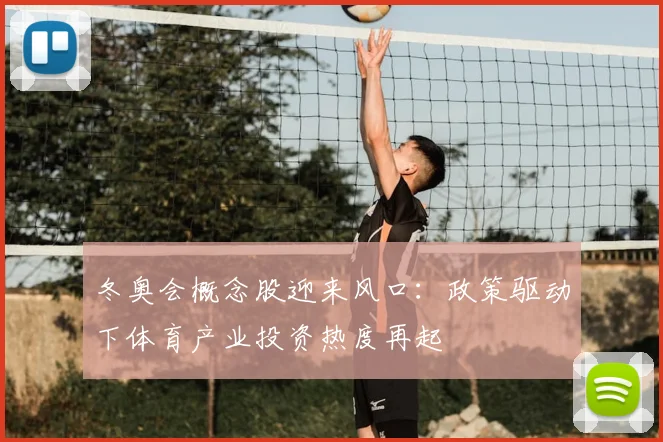 冬奥会概念股迎来风口：政策驱动下体育产业投资热度再起