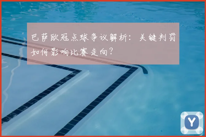 巴萨欧冠点球争议解析：关键判罚如何影响比赛走向？
