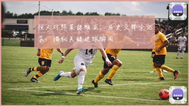 恒大对阵莱赫维亚:历史交锋全记录,揭秘关键进球瞬间