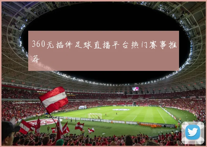 360无插件足球直播平台热门赛事推荐