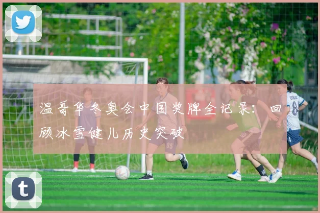 温哥华冬奥会中国奖牌全记录：回顾冰雪健儿历史突破