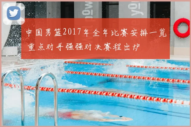 中国男篮2017年全年比赛安排一览 重点对手强强对决赛程出炉