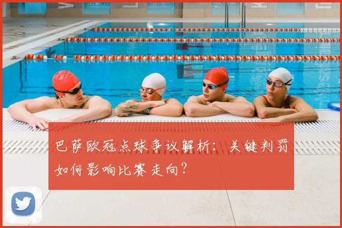 巴萨欧冠点球争议解析：关键判罚如何影响比赛走向？